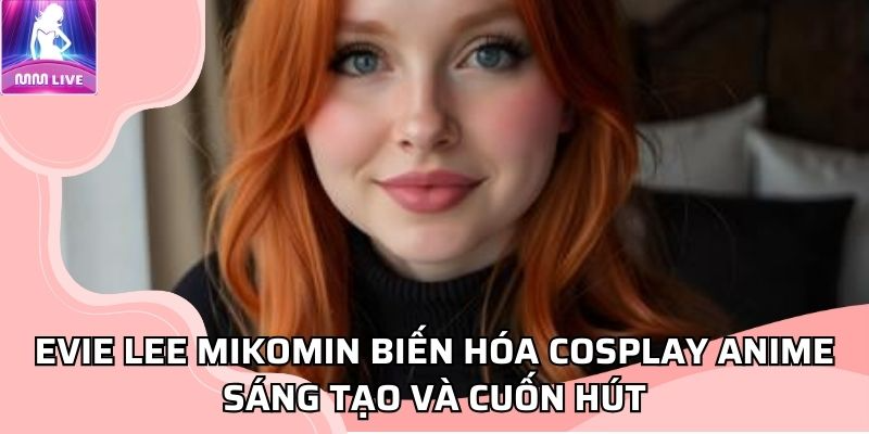 Evie Lee Mikomin biến hóa cosplay anime sáng tạo và cuốn hút Evie Lee Mikomin biến hóa cosplay anime sáng tạo và cuốn hút