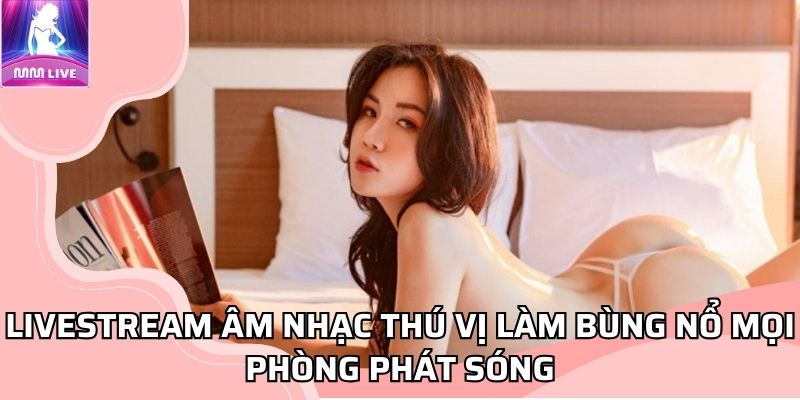 MMLIVE Livestream âm nhạc thú vị làm bùng nổ mọi phòng phát sóng MMLIVE Livestream âm nhạc thú vị làm bùng nổ mọi phòng phát sóng